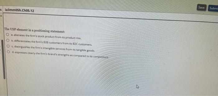  The USP element in a positioning statement: a. alienates the firm's