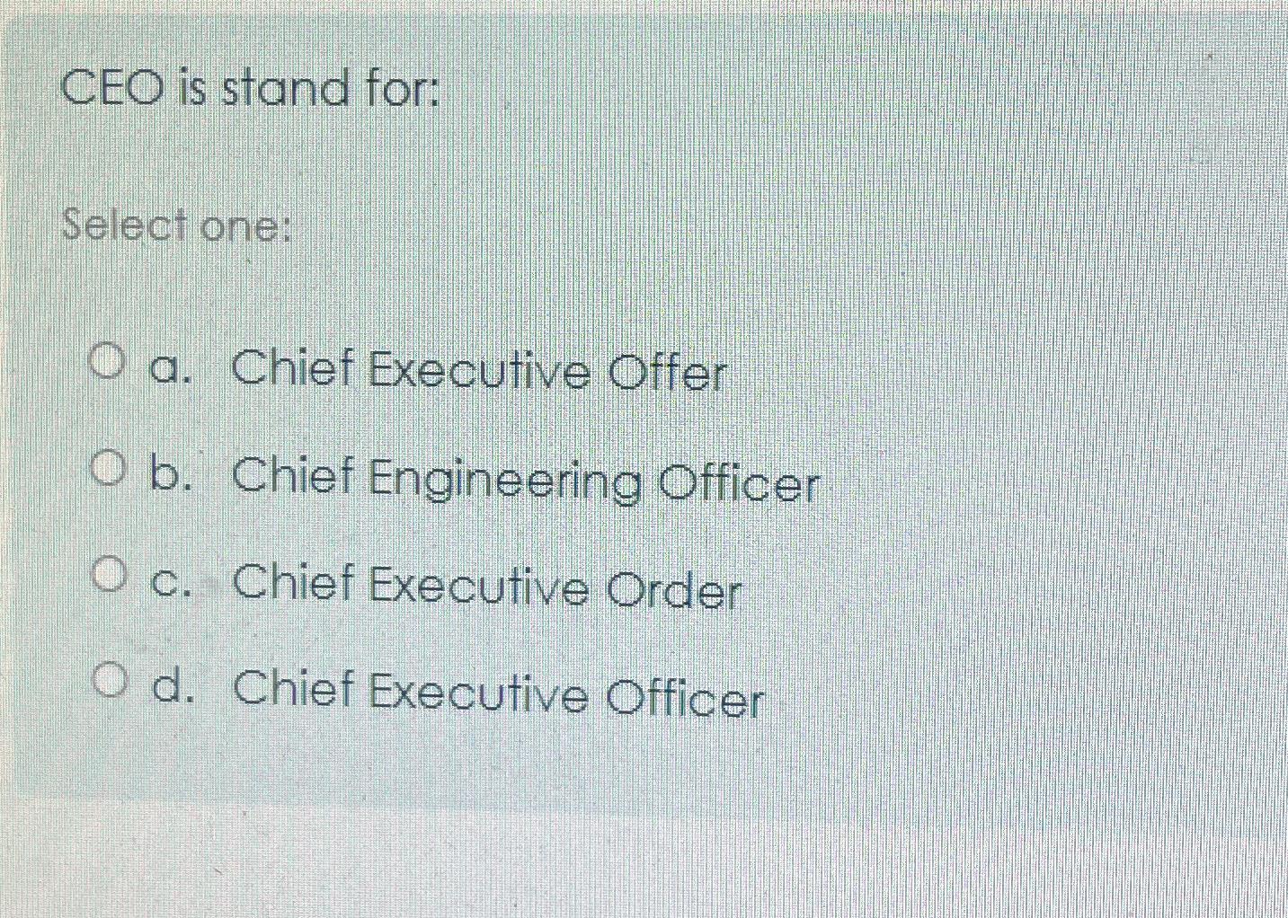  CEO is stand for: Select one: a. Chief Executive Offer b.