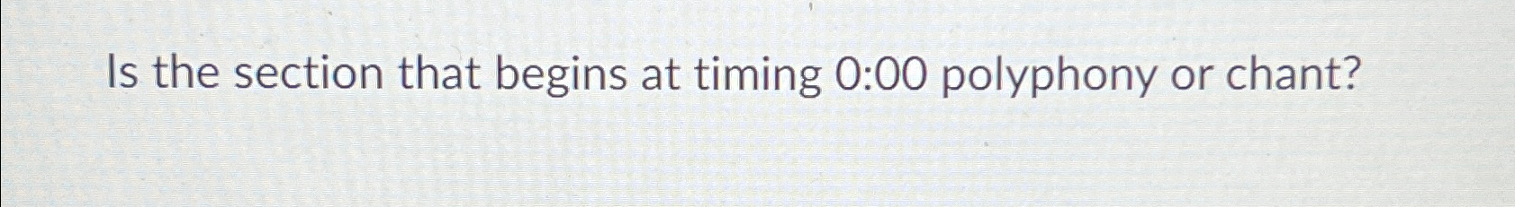  Is the section that begins at timing 0:00 polyphony or chant?