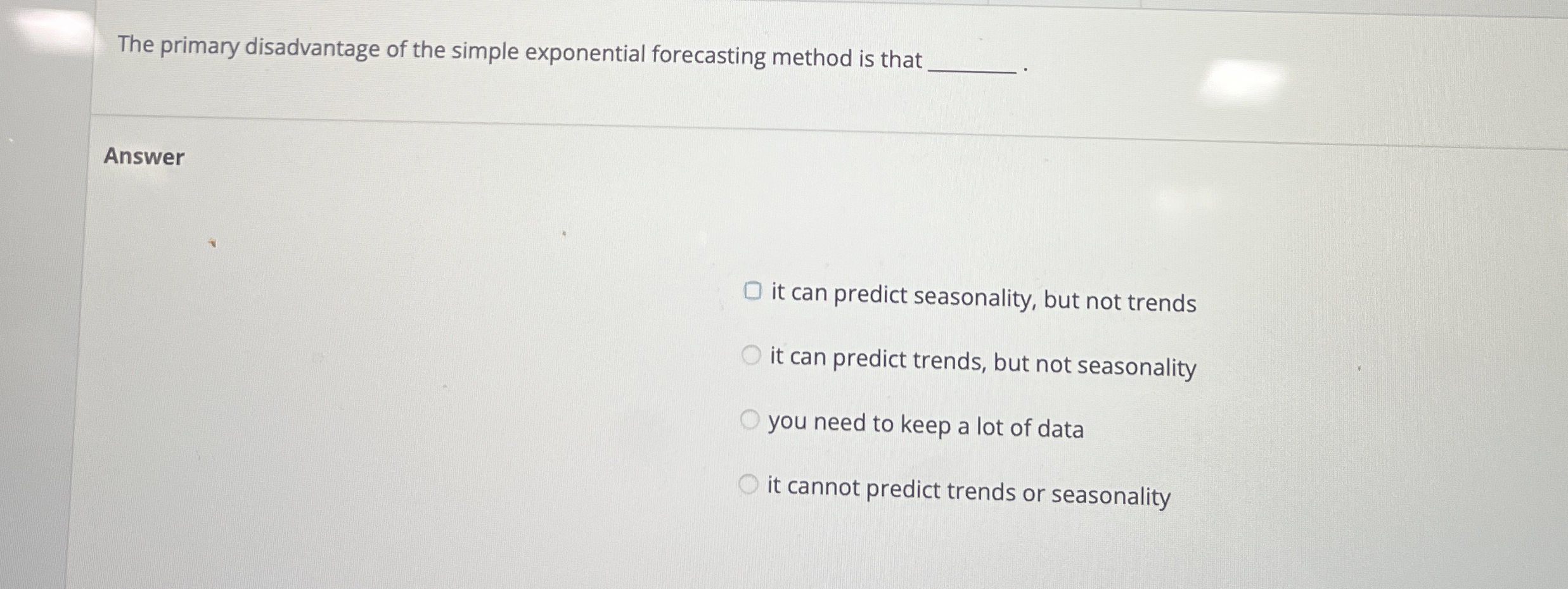  The primary disadvantage of the simple exponential forecasting method is that