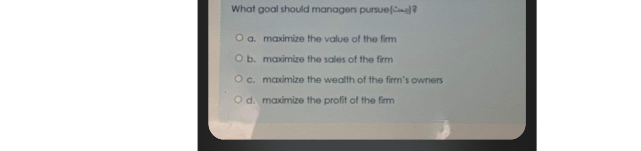  What goal should managers pursue (-4-1)? a. maximize the value of