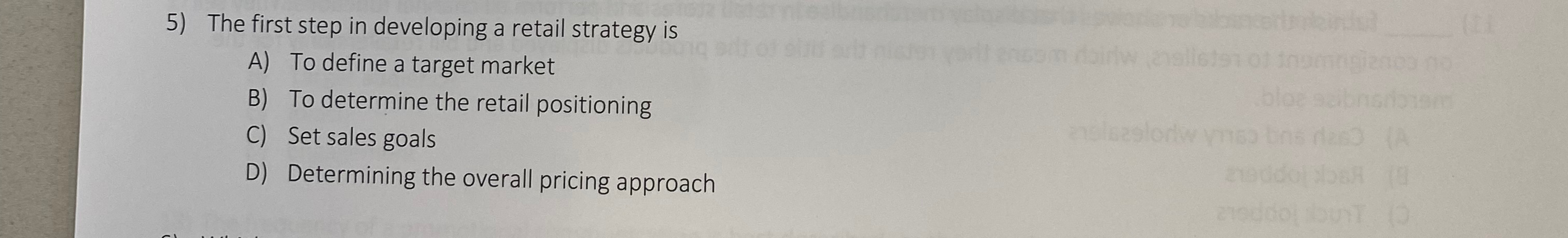  The first step in developing a retail strategy is A) To