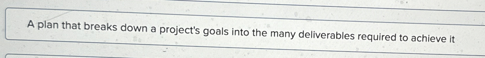  A plan that breaks down a project's goals into the many