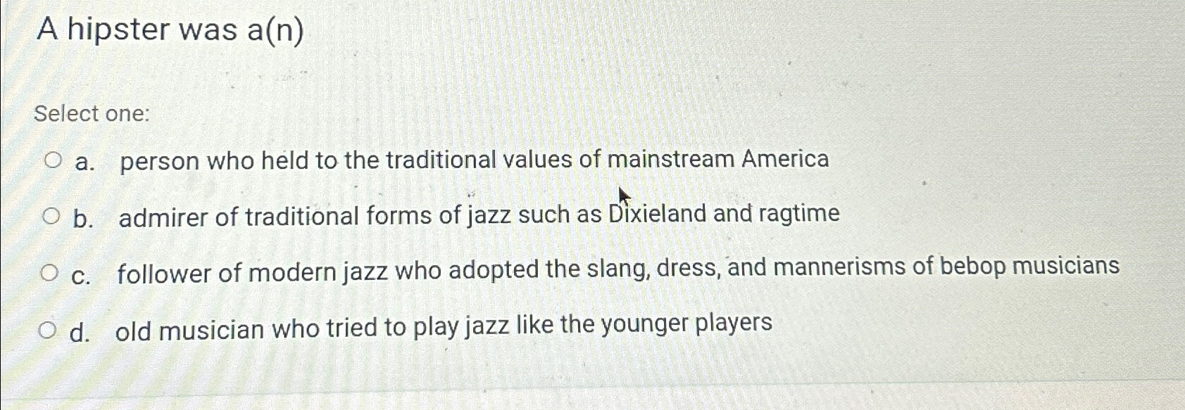  A hipster was a(n) Select one: a. person who held to