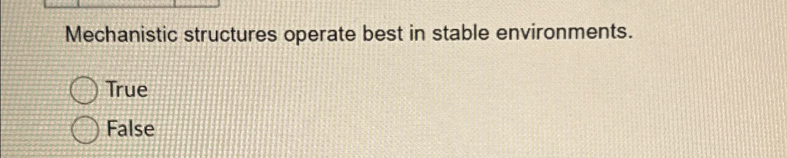 Mechanistic structures operate best in stable environments. True False 