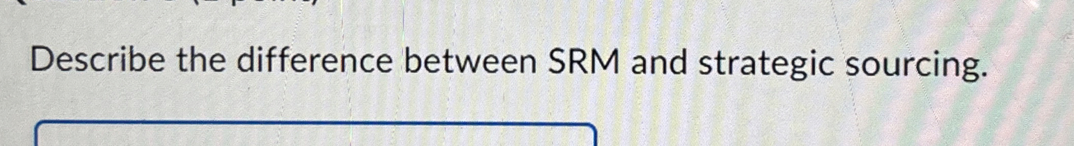  Describe the difference between SRM and strategic sourcing. 