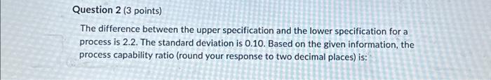  Question 2 (3 points) The difference between the upper specification and
