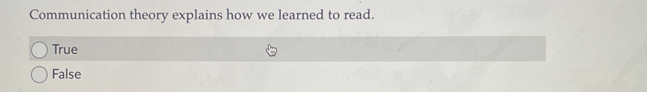  Communication theory explains how we learned to read. True False 