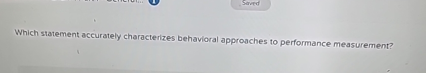  Which statement accurately characterizes behavioral approaches to performance measurement? 