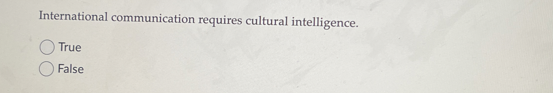  International communication requires cultural intelligence. True False 