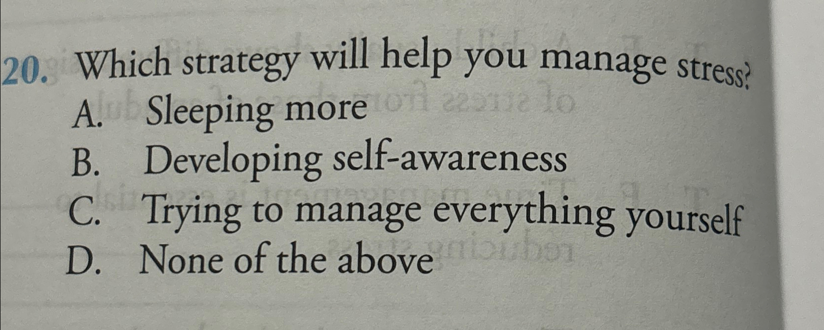  Which strategy will help you manage stress? A. Sleeping more B.