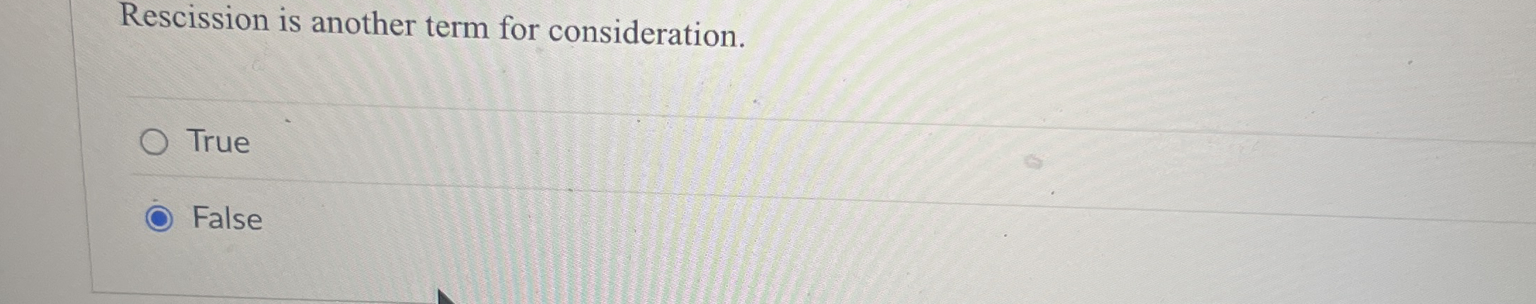  Rescission is another term for consideration. True False 