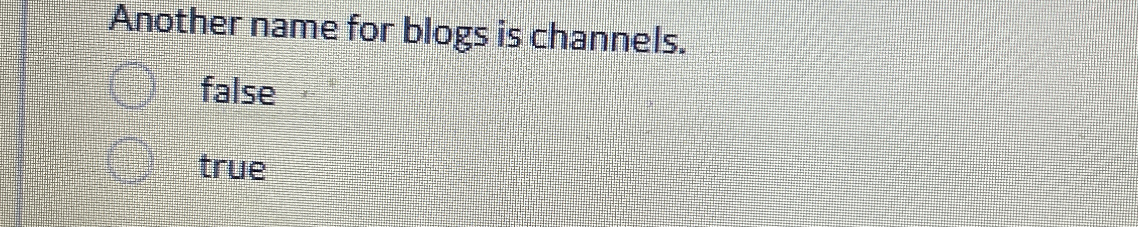  Another name for blogs is channels. false true 