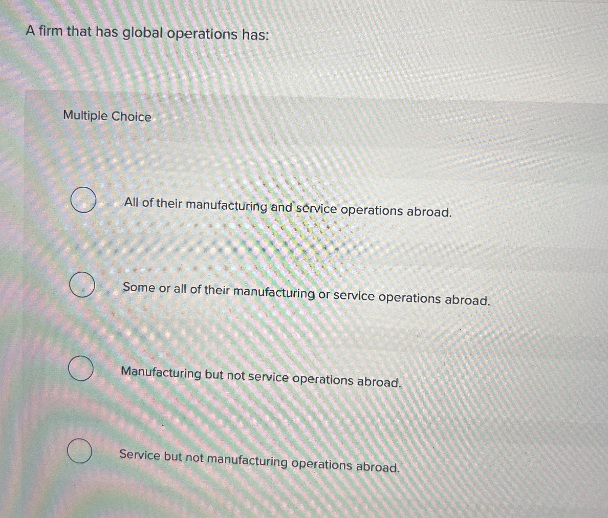  A firm that has global operations has: Multiple Choice All of