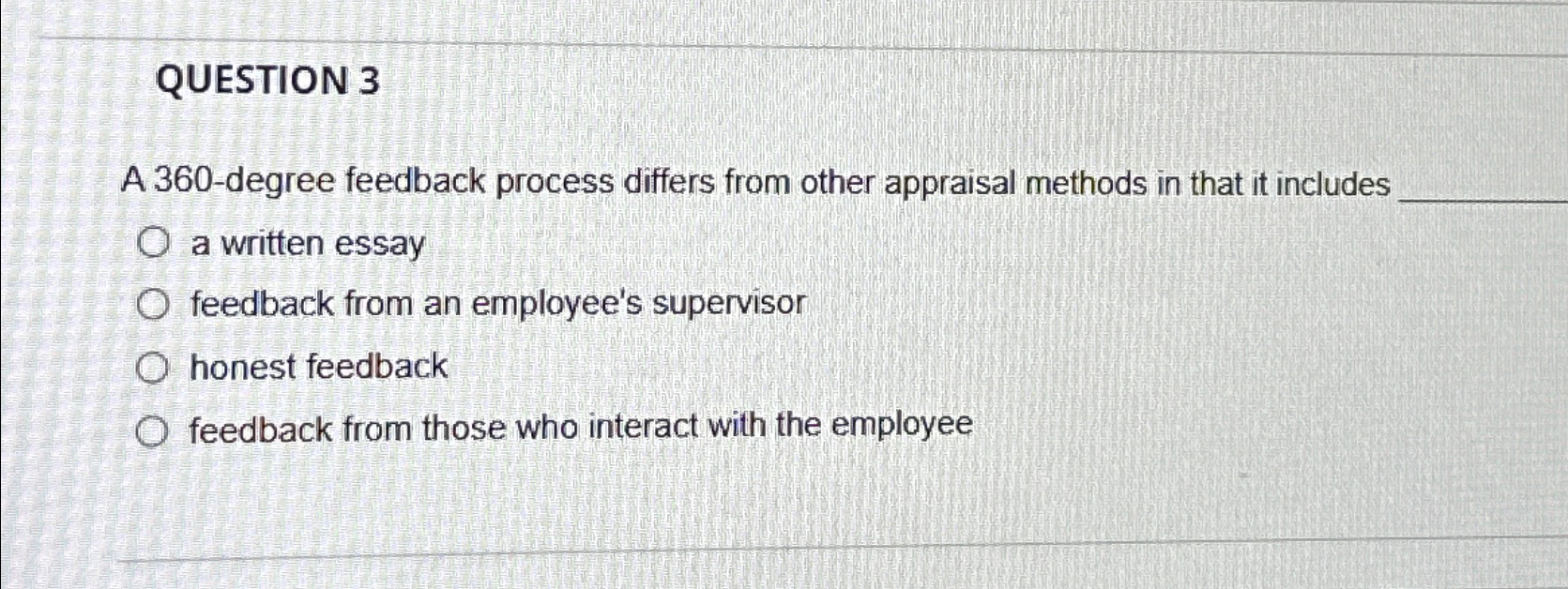  QUESTION 3 A 360-degree feedback process differs from other appraisal methods