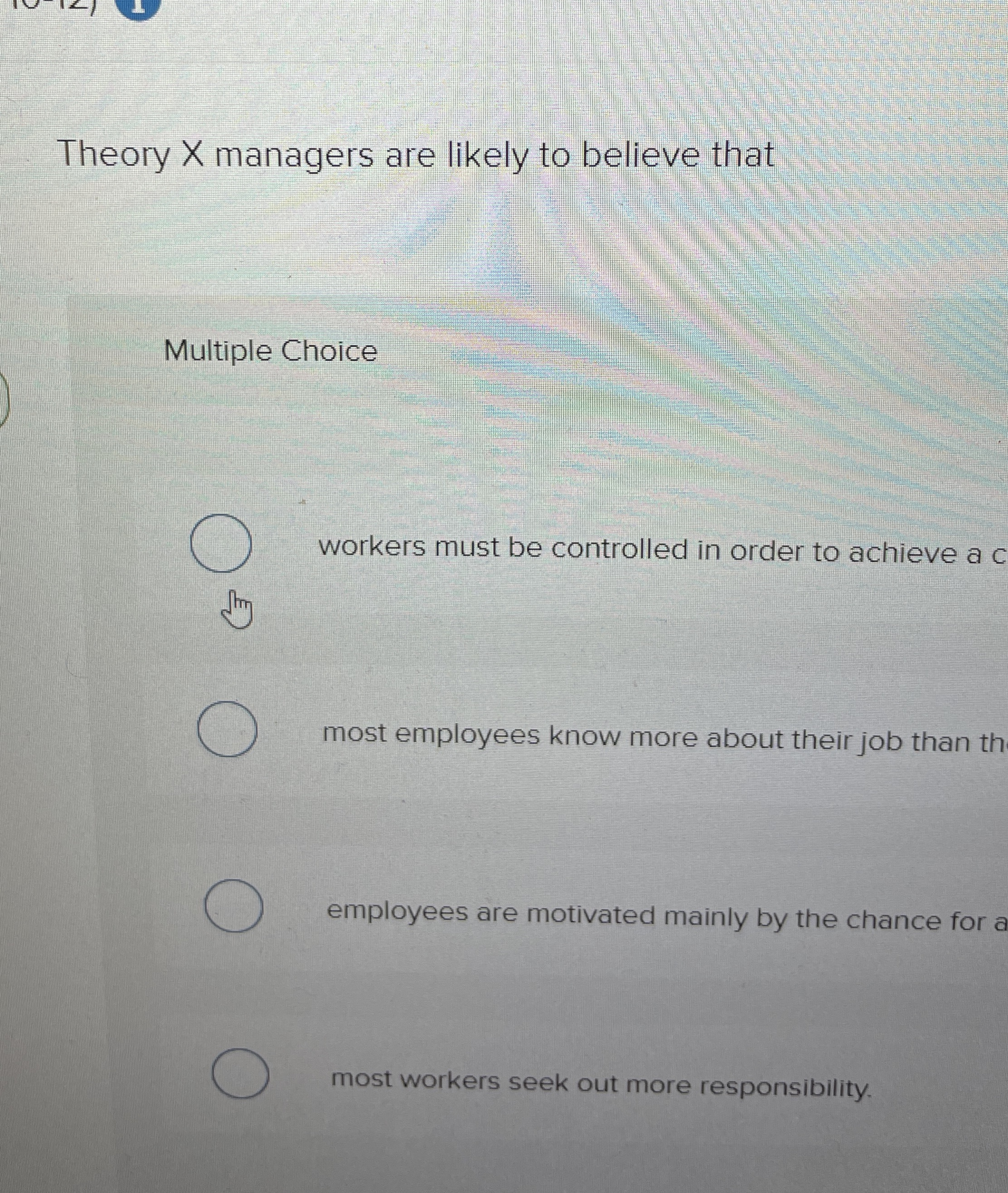  Theory x managers are likely to believe that Multiple Choice workers