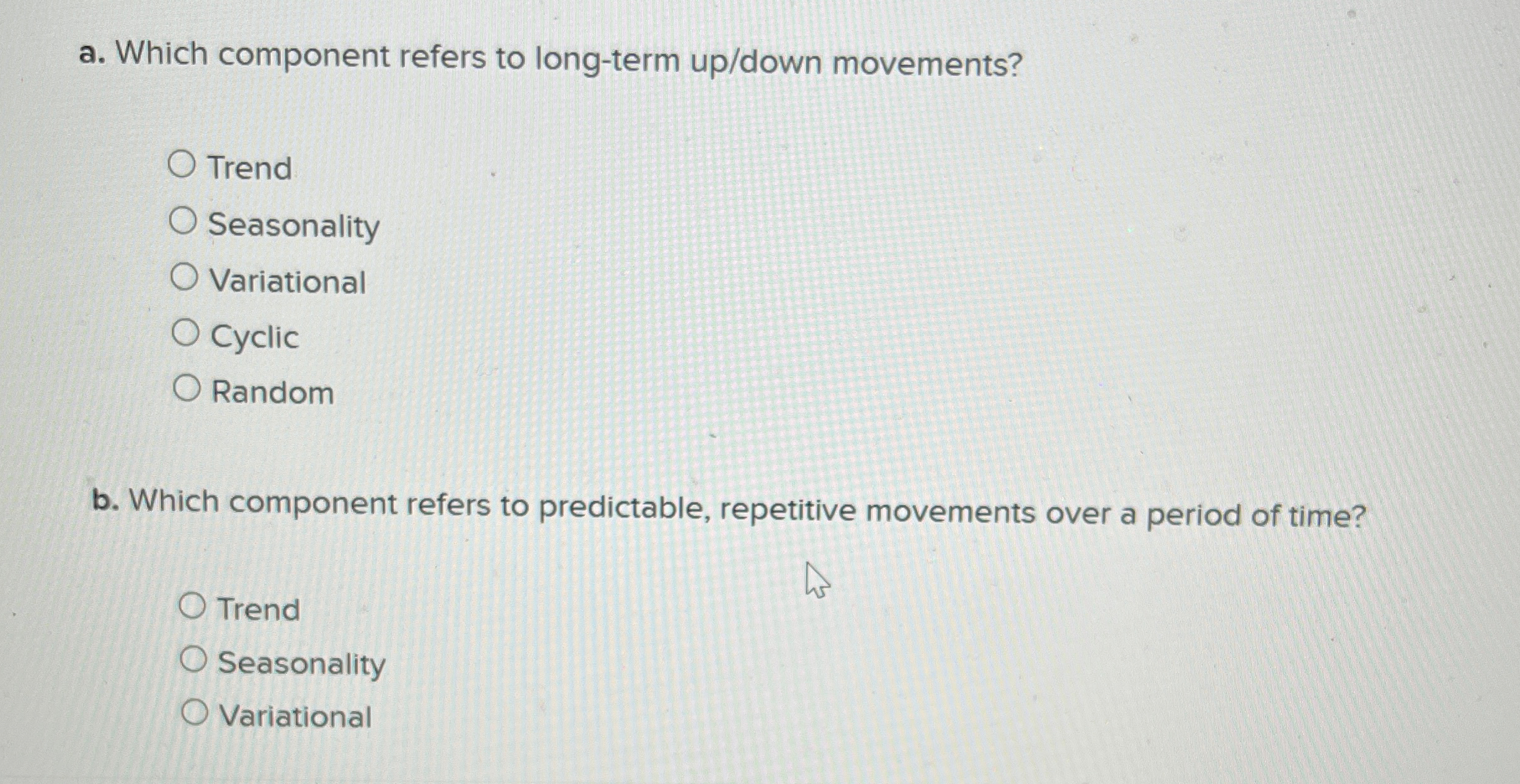  a. Which component refers to long-term up/down movements? Trend Seasonality Variational