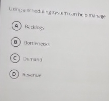  Using a scheduling system can help manage Backlogs Bottlenecks Dermand Reverue