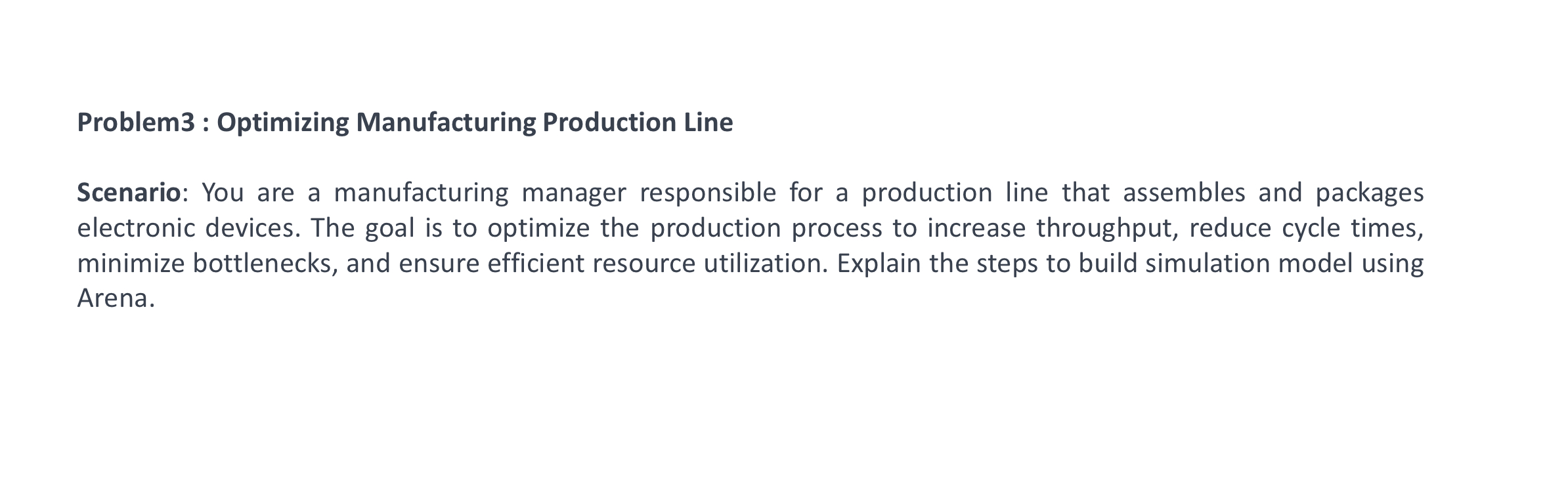 Define entities, resources, data, output Problem3 : Optimizing Manufacturing Production Line Scenario: