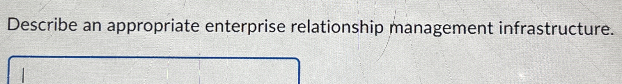  Describe an appropriate enterprise relationship management infrastructure. 