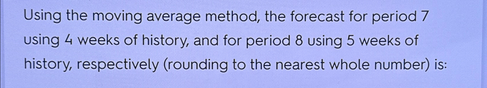  Using the moving average method, the forecast for period 7 using