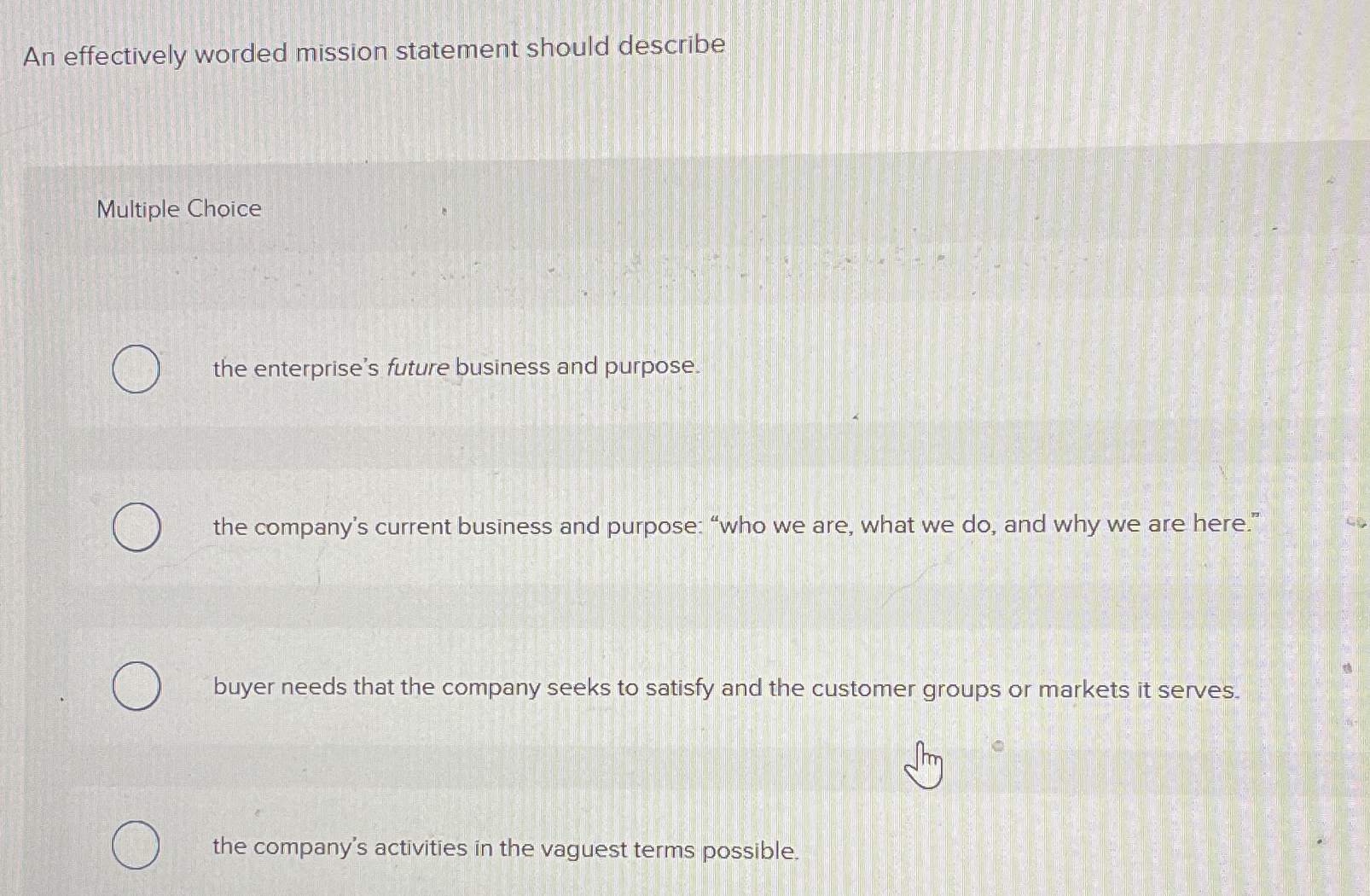  An effectively worded mission statement should describe Multiple Choice the enterprise's