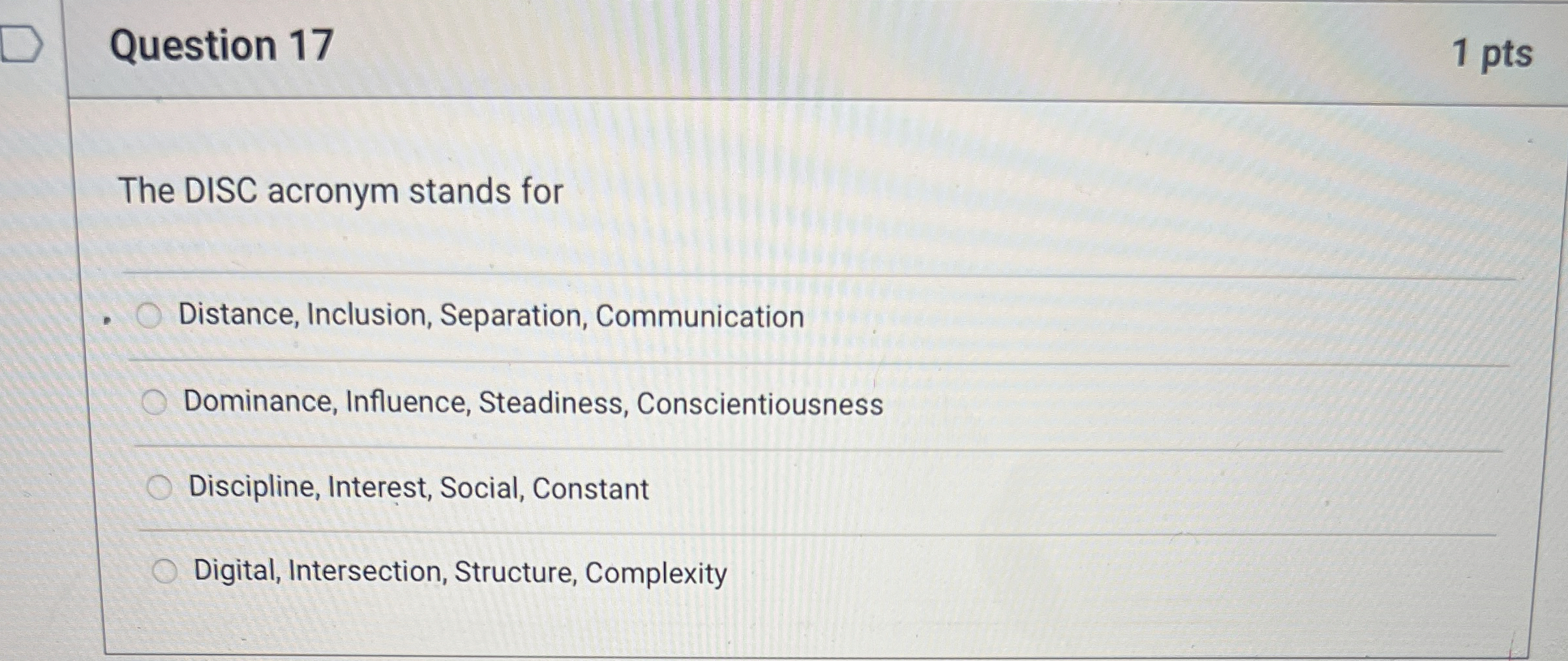  Question 17 1 pts The DISC acronym stands for Distance, Inclusion,