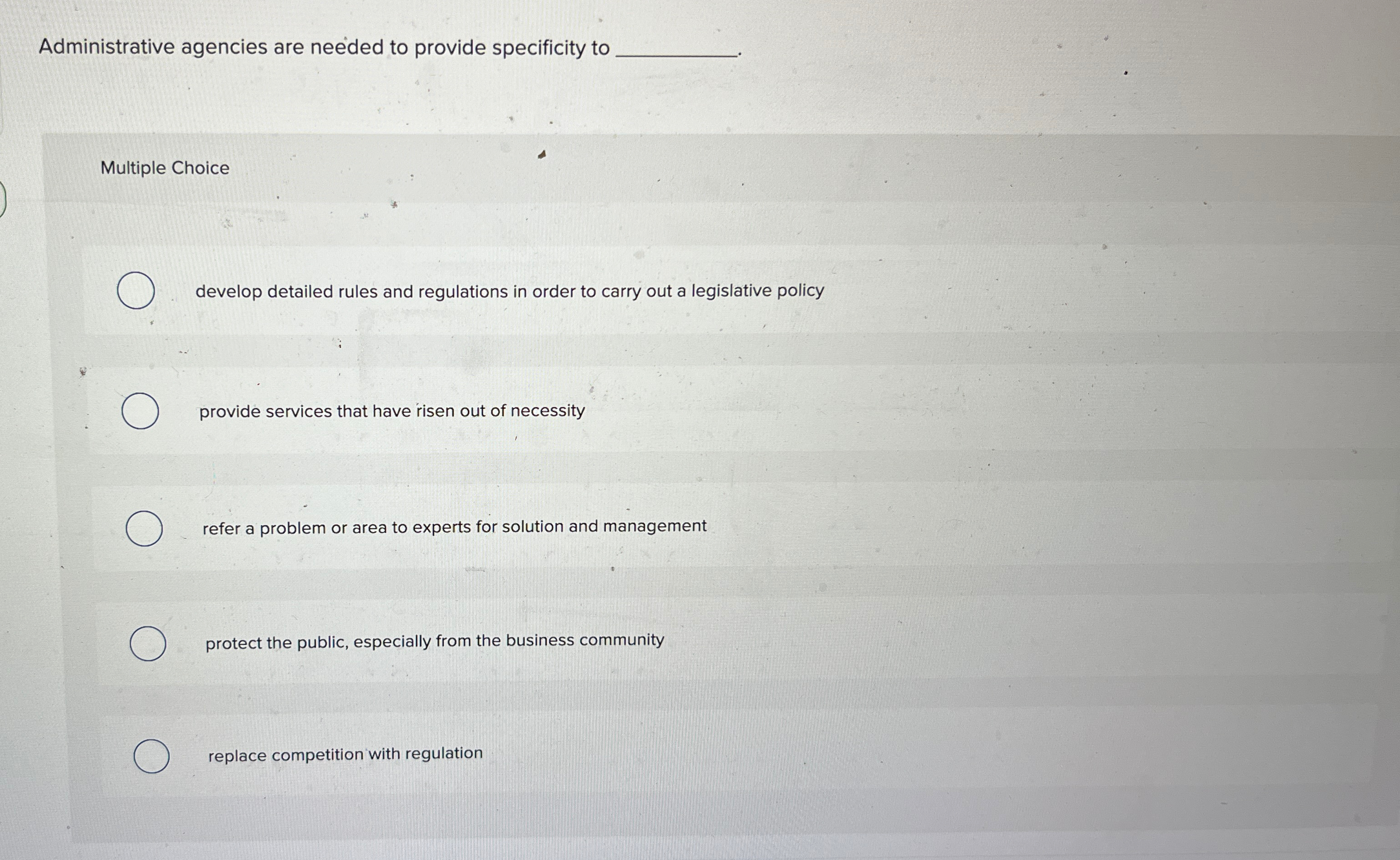  Administrative agencies are needed to provide specificity to Multiple Choice develop