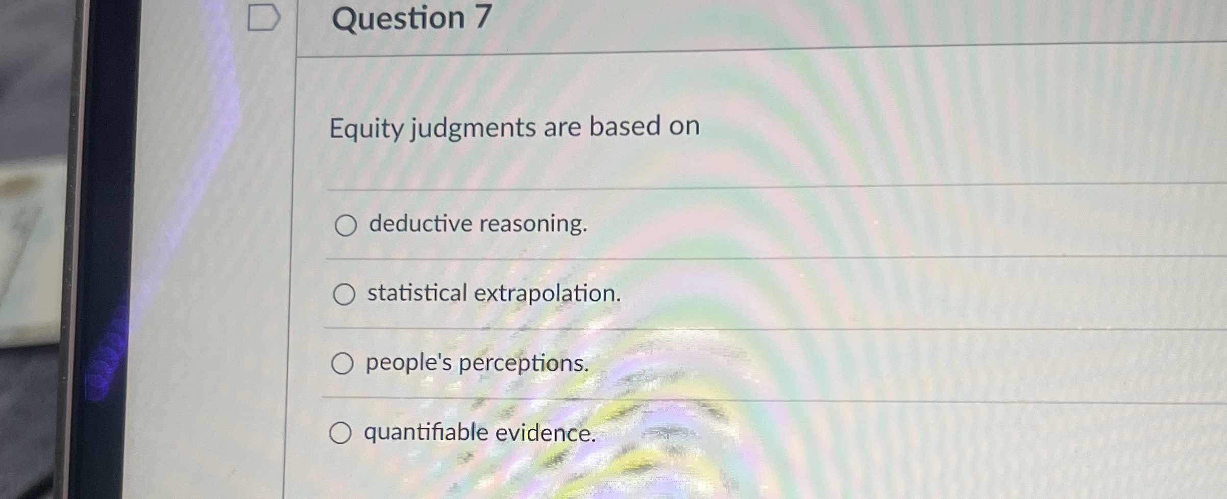  Question 7 Equity judgments are based on deductive reasoning. statistical extrapolation.