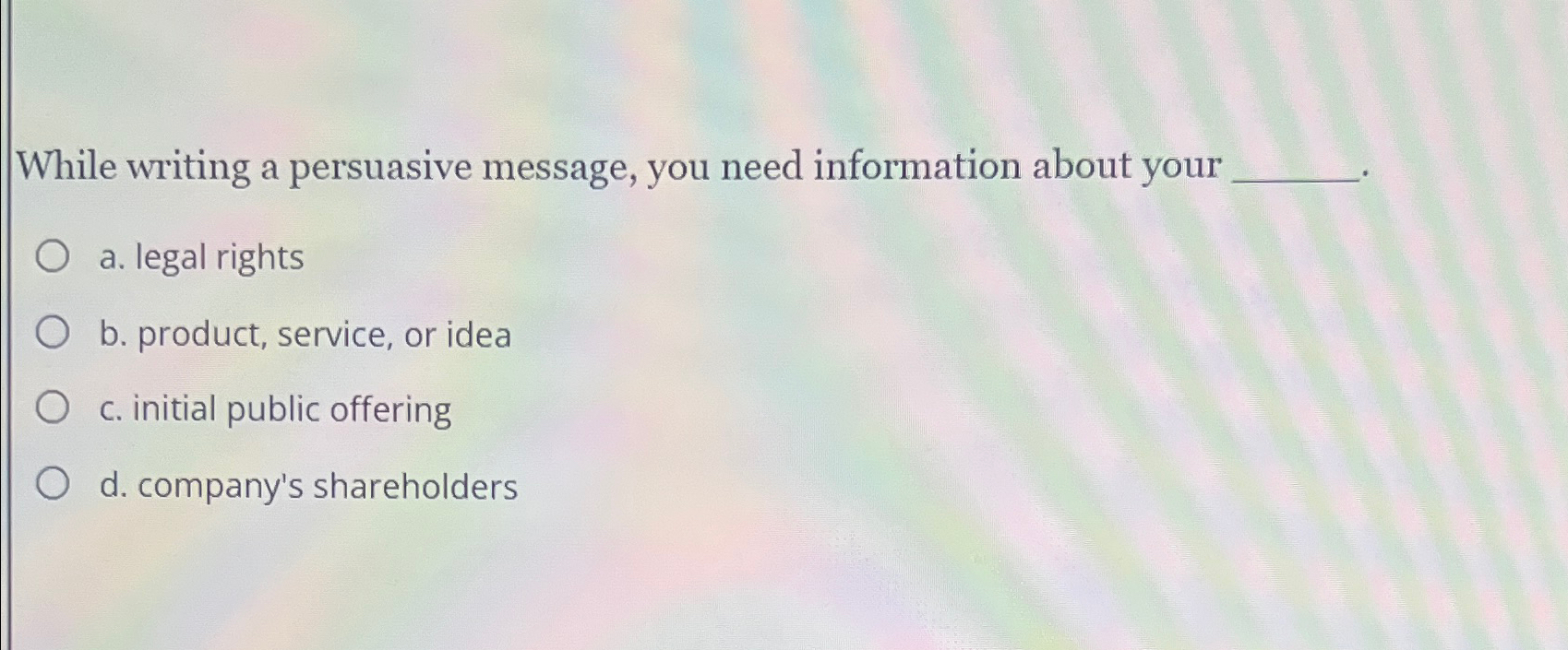  While writing a persuasive message, you need information about your a.