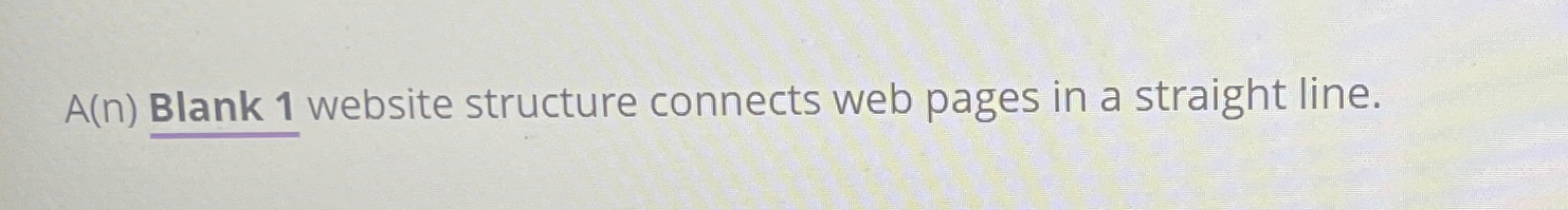  A(n) Blank 1 website structure connects web pages in a straight