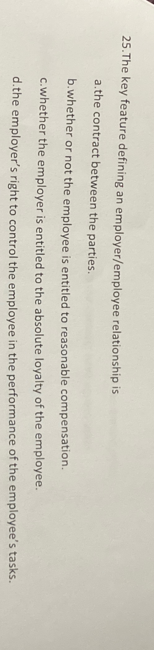  25.The key feature defining an employer/employee relationship is a.the contract between
