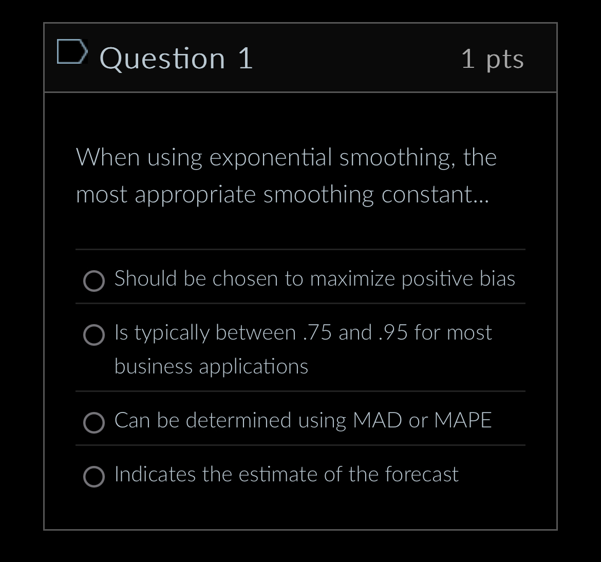 Question 1 1 pts When using exponential smoothing, the most appropriate