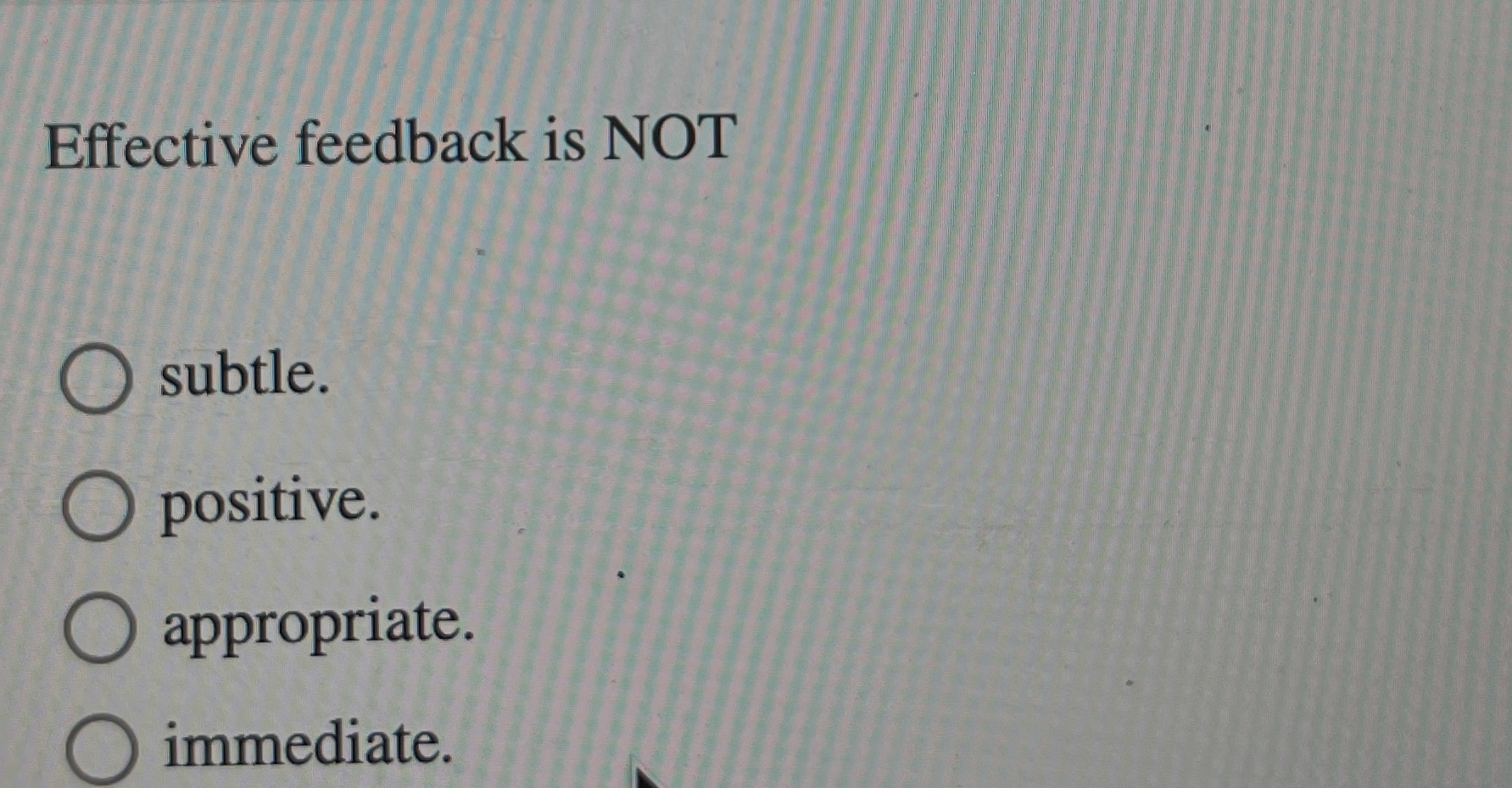 Effective feedback is NOT subtle. positive. appropriate. immediate. 