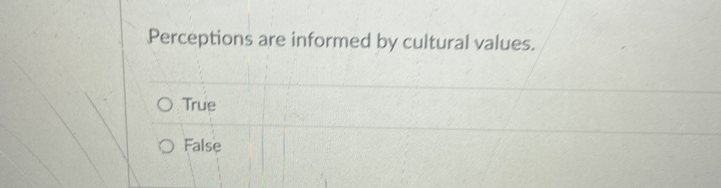  Perceptions are informed by cultural values. True False 
