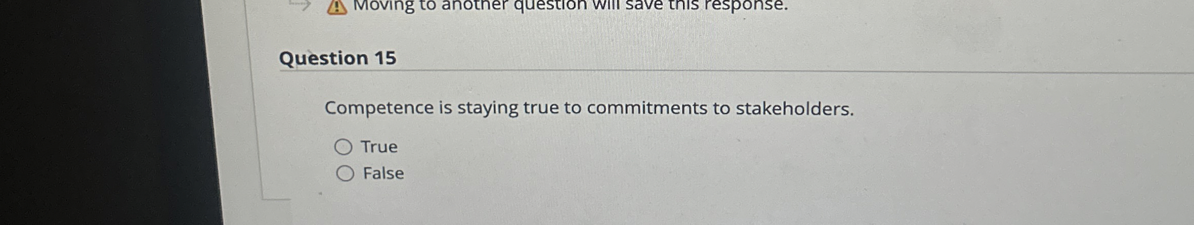  Question 15 Competence is staying true to commitments to stakeholders. True