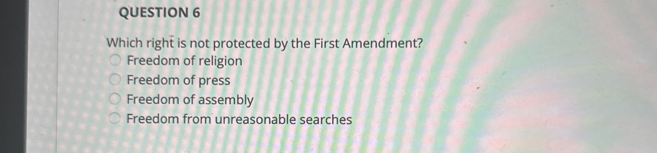  QUESTION 6 Which right is not protected by the First Amendment?