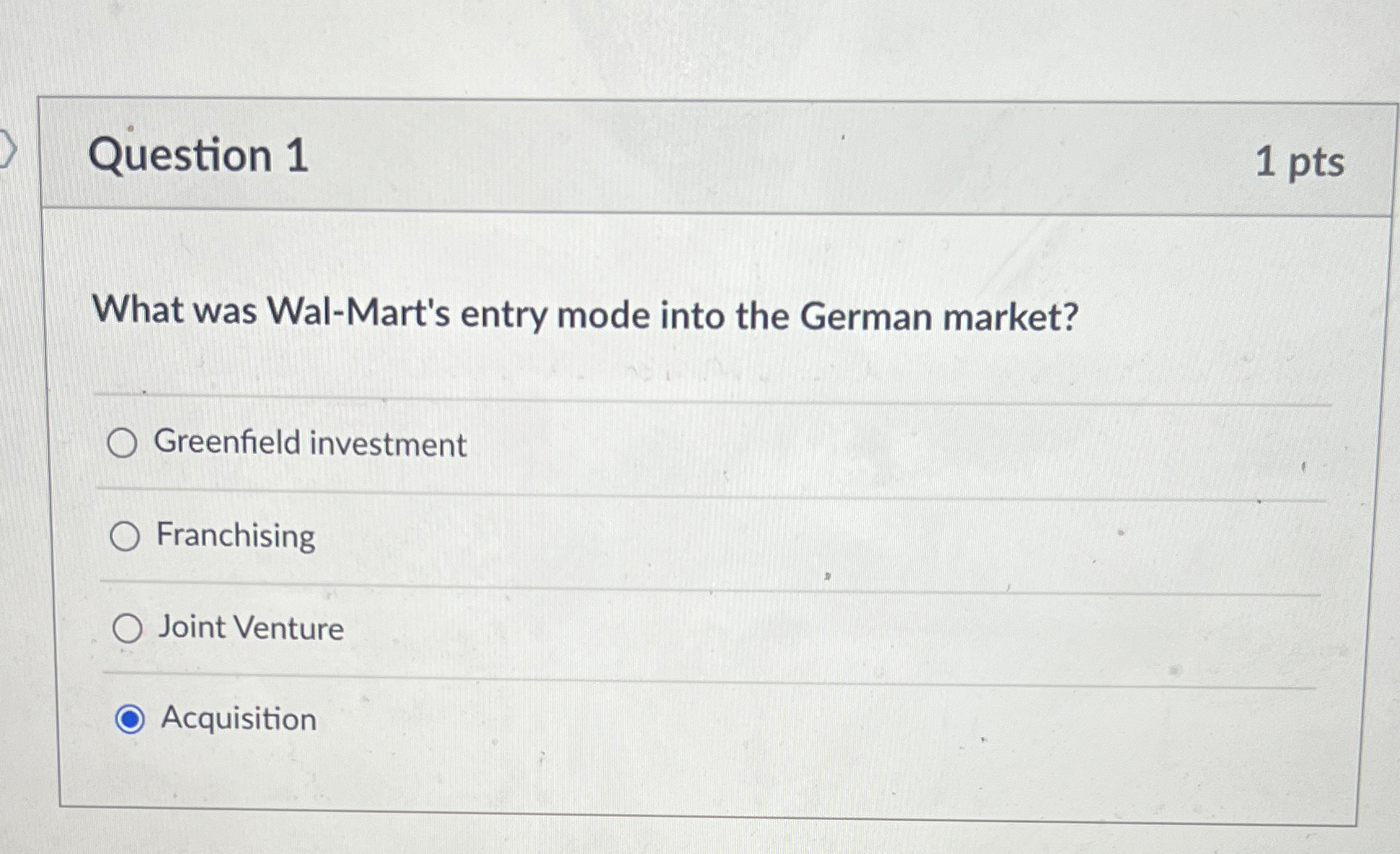  Question 1 1 pts What was Wal-Mart's entry mode into the