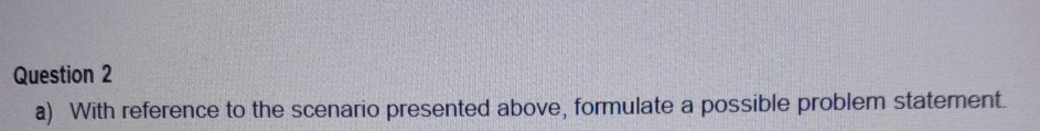  Question 2 a) With reference to the scenario presented above, formulate