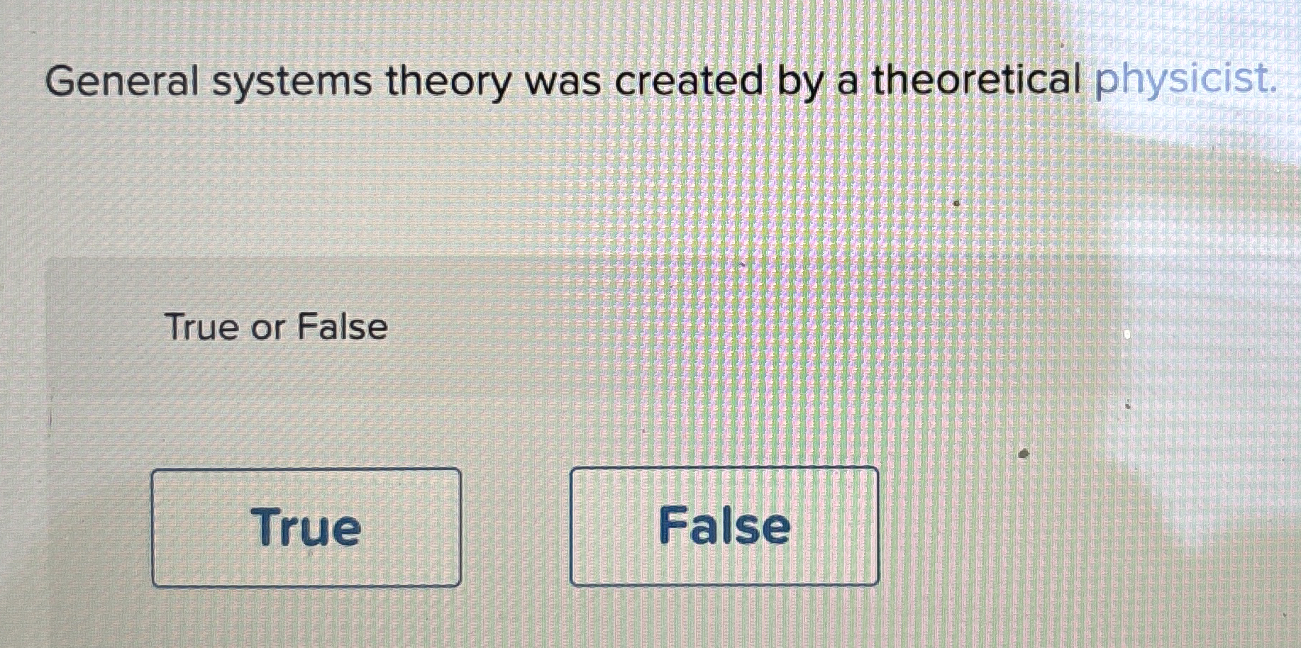  General systems theory was created by a theoretical physicist. True or