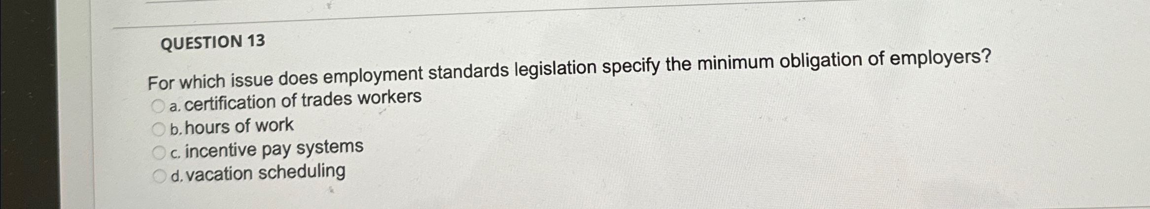  QUESTION 13 For which issue does employment standards legislation specify the