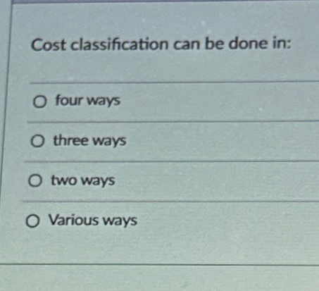  Cost classification can be done in: four ways three ways two