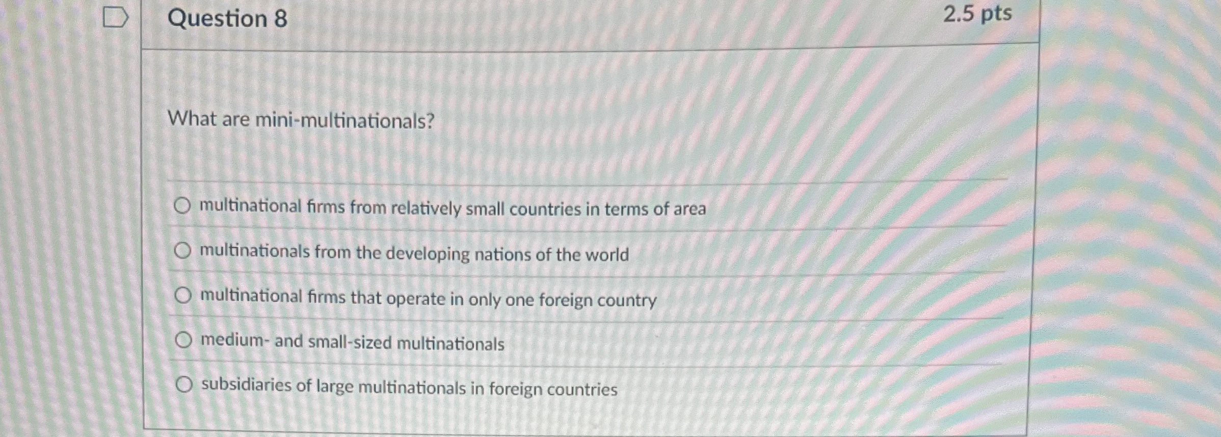  Question 8 2.5 pts What are mini-multinationals? multinational firms from relatively