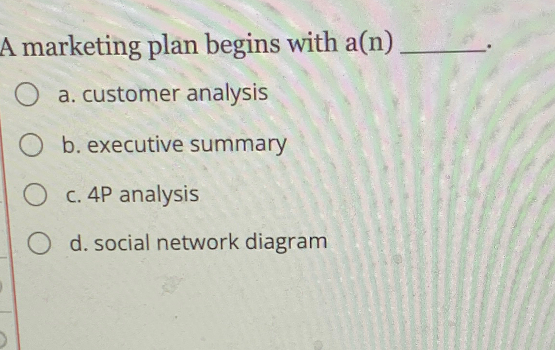  A marketing plan begins with a(n) a. customer analysis b. executive