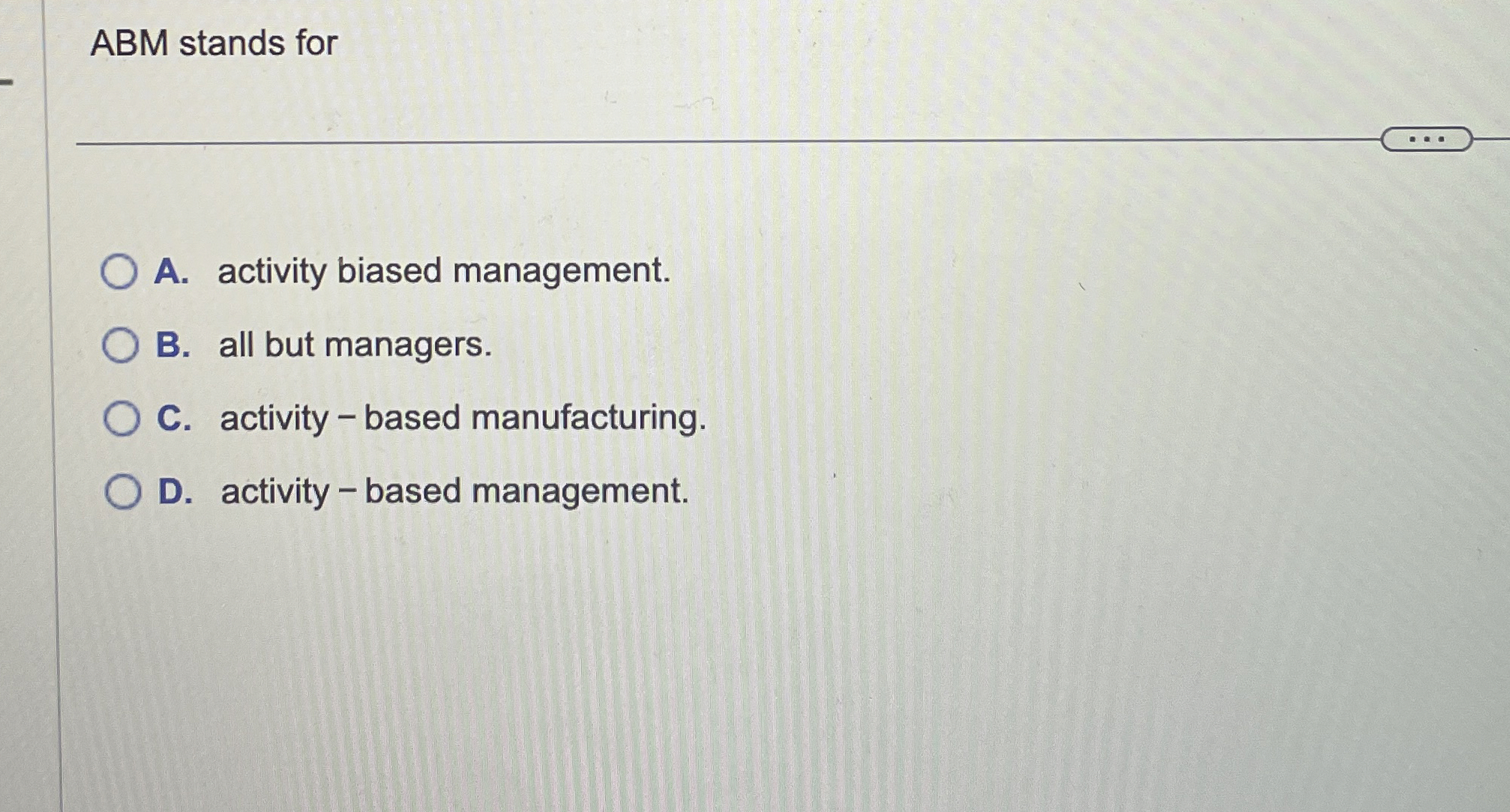  ABM stands for A. activity biased management. B. all but managers.