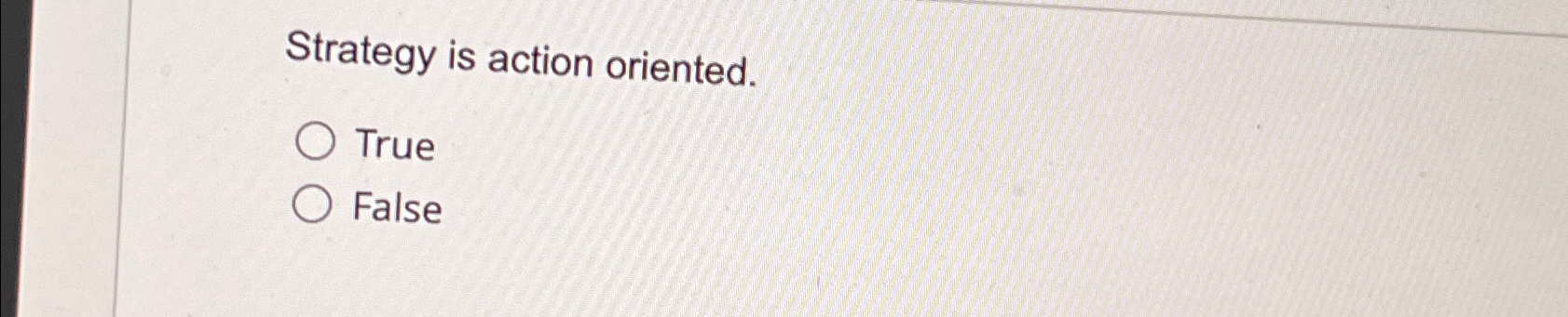  Strategy is action oriented. True False 