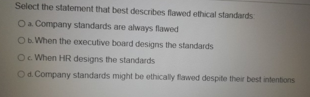  Select the statement that best describes flawed ethical standards: a. Company