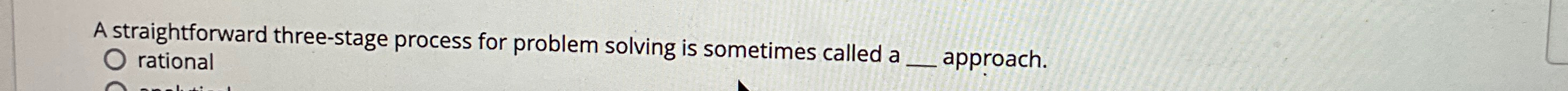  A straightforward three-stage process for problem solving is sometimes called a