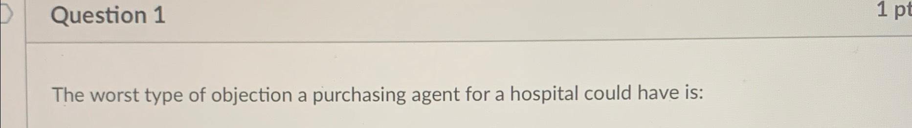  Question 1 The worst type of objection a purchasing agent for