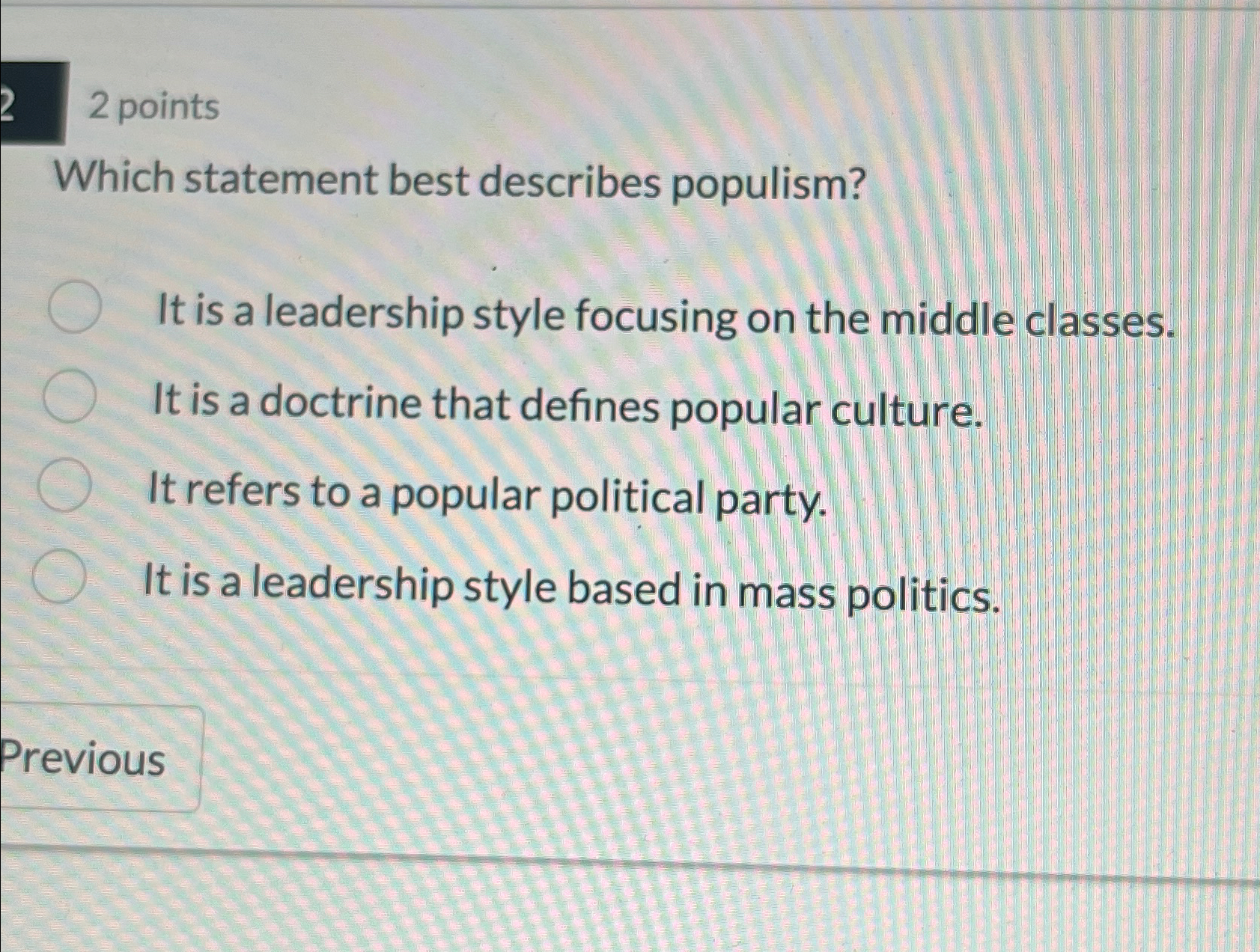  2 points Which statement best describes populism? It is a leadership